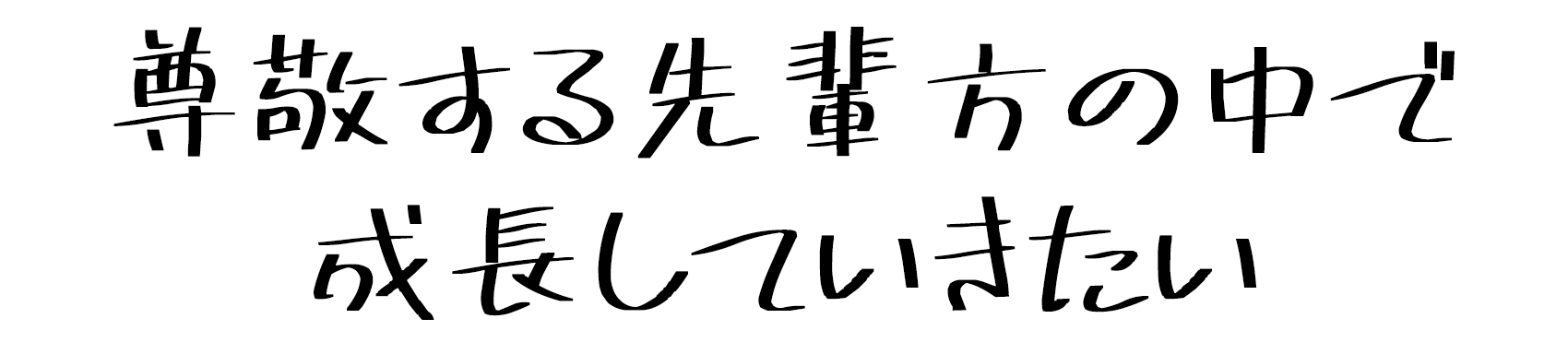 尊敬する先輩方の中で成長していきたい